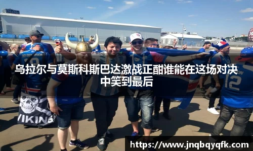 乌拉尔与莫斯科斯巴达激战正酣谁能在这场对决中笑到最后