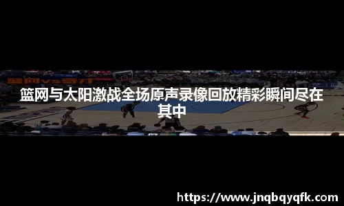 篮网与太阳激战全场原声录像回放精彩瞬间尽在其中