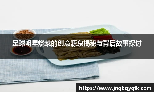 足球明星烧菜的创意源泉揭秘与背后故事探讨