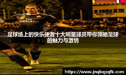 足球场上的快乐使者十大明星球员带你领略足球的魅力与激情